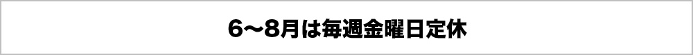 6-8月は毎週金曜日定休